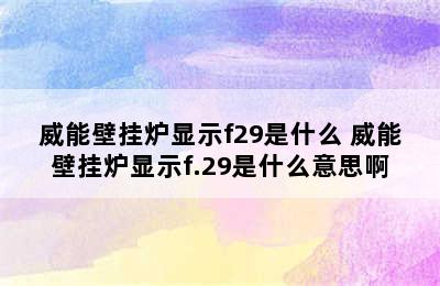 威能壁挂炉显示f29是什么 威能壁挂炉显示f.29是什么意思啊